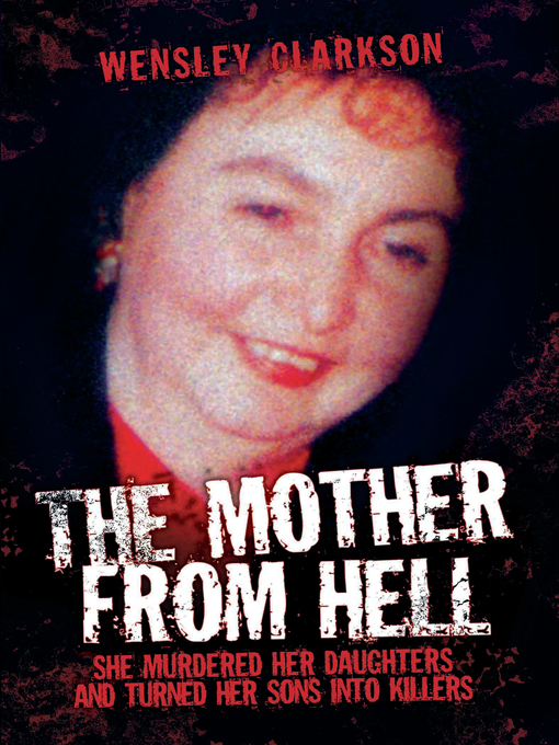 Title details for The Mother From Hell--She Murdered Her Daughters and Turned Her Sons into Murderers by Wensley Clarkson - Available